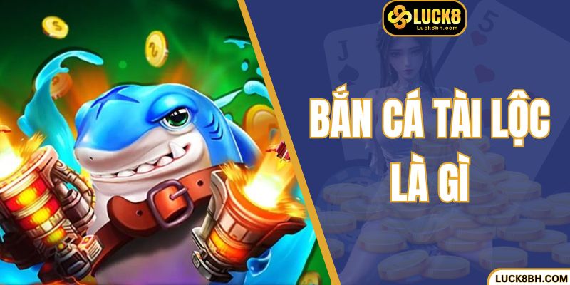 Bắn Cá Tài Lộc Là Gì? - Game Kiếm Xu Siêu Dễ Tại LUCK8