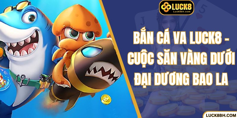 Bắn Cá VA Luck8 – Cuộc Săn Vàng Dưới Đại Dương Bao La