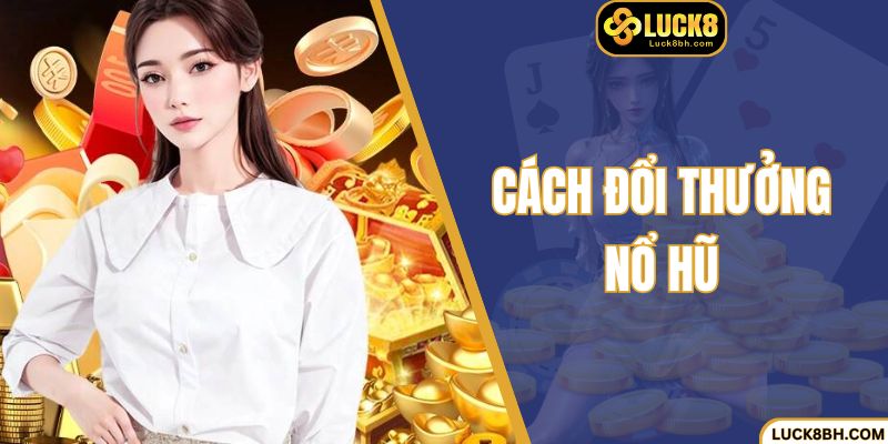 Cách Đổi Thưởng Nổ Hũ Tại Luck8 Uy Tín, Đảm Bảo 100%
