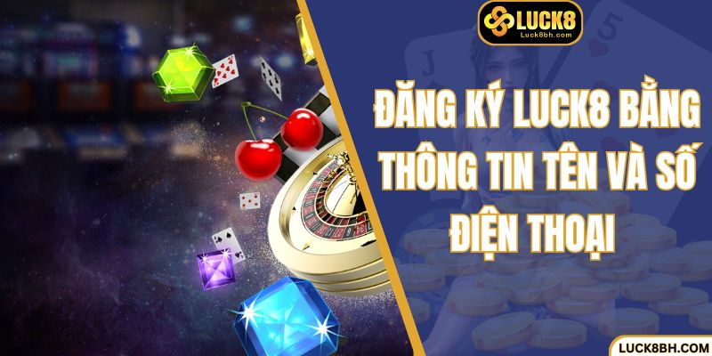 Đăng ký luck8 bằng thông tin tên và số điện thoại