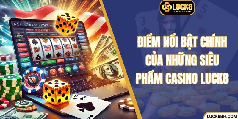 Điểm nổi bật chính của những siêu phẩm Casino Luck8