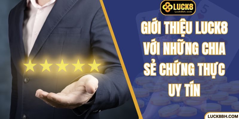 Giới thiệu Luck8 với những chia sẻ chứng thực uy tín