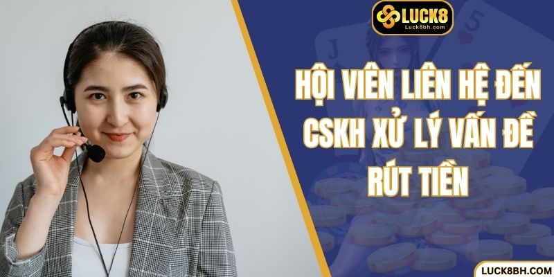 Hội viên liên hệ đến CSKH xử lý vấn đề rút tiền