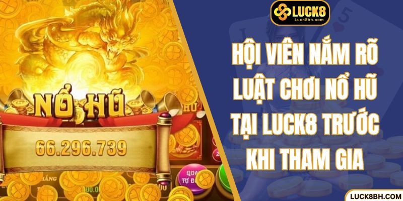 Hội viên nắm rõ luật chơi nổ hũ tại Luck8 trước khi tham gia