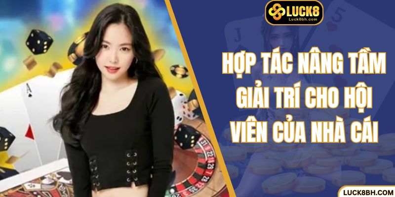 Hợp tác nâng tầm giải trí cho hội viên của nhà cái