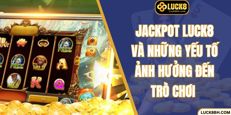 Jackpot Luck8 và những yếu tố ảnh hưởng đến trò chơi