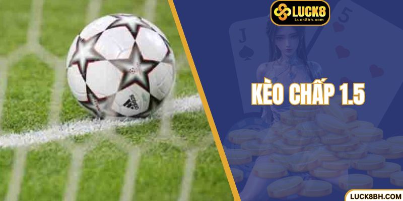 Kèo Chấp 1.5 - Hướng Dẫn Đặt Tiền Tăng Tỷ Lệ Thắng 
