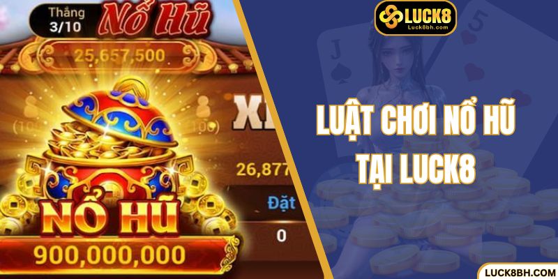 Luật Chơi Nổ Hũ Tại Luck8 - Chìa Khóa Để Chinh Phục Jackpot