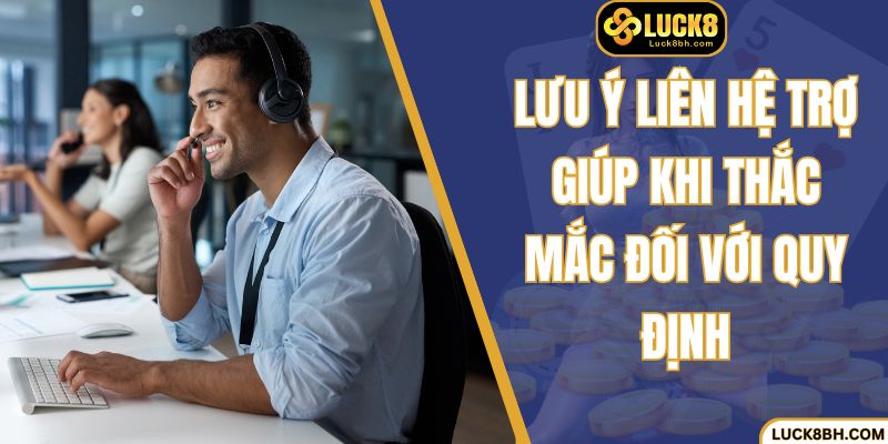 Lưu ý liên hệ trợ giúp khi thắc mắc đối với quy định