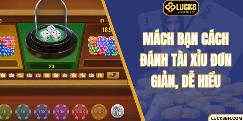 Mách bạn cách đánh tài xỉu đơn giản, dễ hiểu