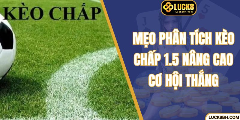 Mẹo phân tích kèo chấp 1.5 nâng cao cơ hội thắng