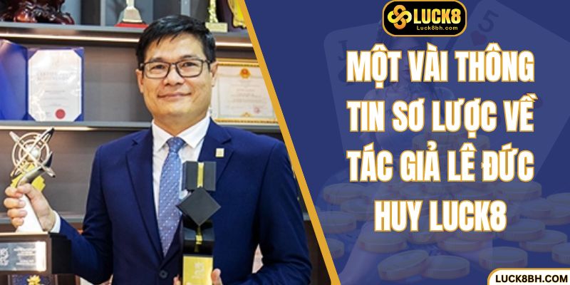 Một vài thông tin sơ lược về tác giả Lê Đức Huy Luck8
