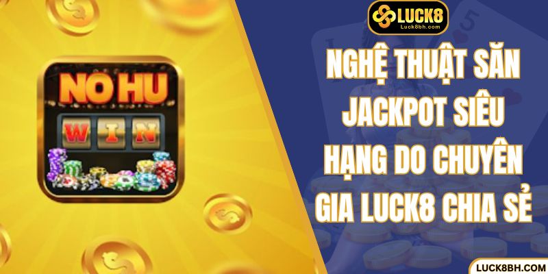 Nghệ thuật săn jackpot siêu hạng do chuyên gia chia sẻ