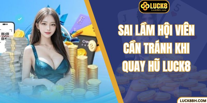 Sai lầm hội viên cần tránh khi quay hũ Luck8