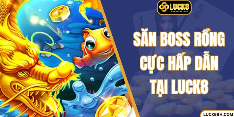 Săn boss rồng cực hấp dẫn tại LUCK8