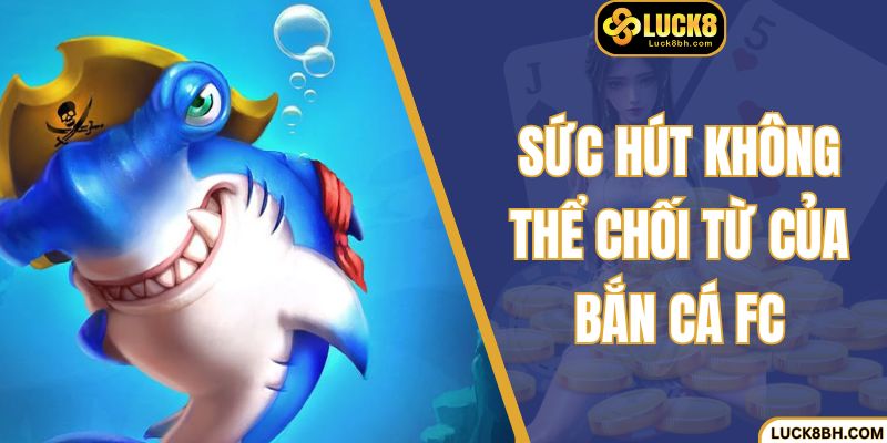 Sức hút không thể chối từ của bắn cá FC