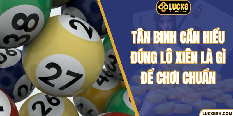 Tân binh cần hiểu đúng lô xiên là gì để chơi chuẩn