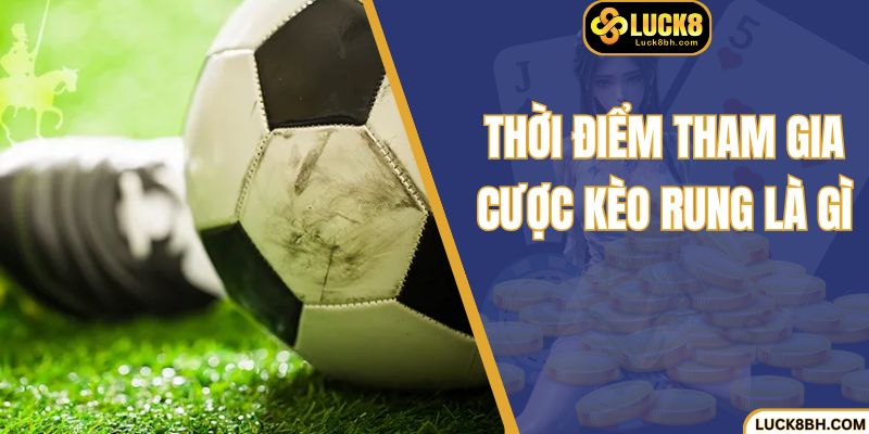Thời điểm tham gia cược kèo rung là gì
