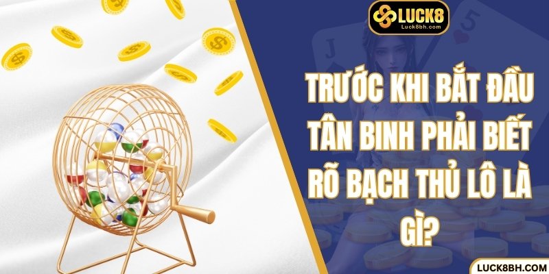 Trước khi bắt đầu tân binh phải biết rõ bạch thủ lô là gì?