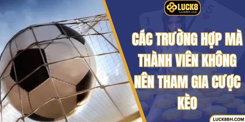 Các trường hợp mà thành viên không nên tham gia cược kèo