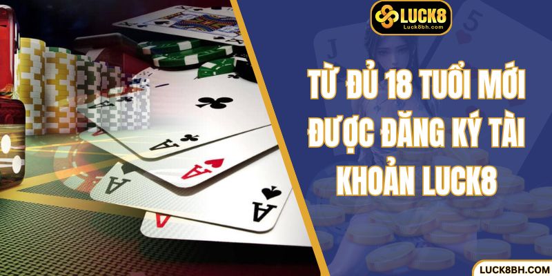 Từ đủ 18 tuổi mới được đăng ký tài khoản Luck8