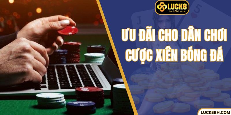 Ưu đãi cho dân chơi cược xiên bóng đá