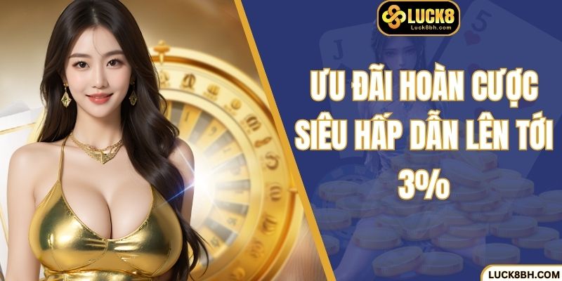 Ưu đãi hoàn cược siêu hấp dẫn lên tới 3%