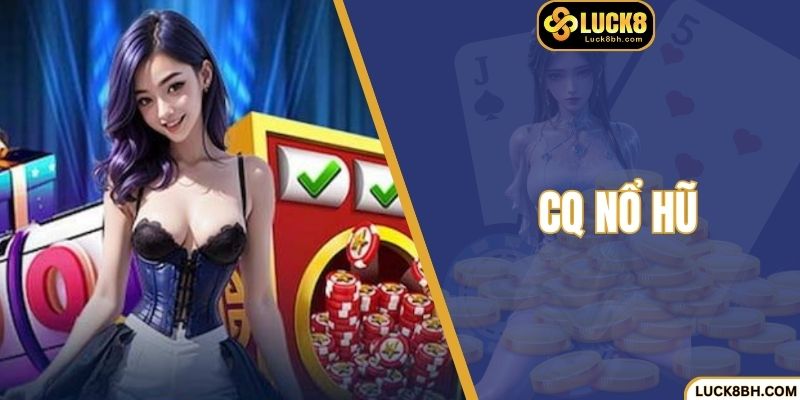 CQ Nổ Hũ - Bùng Nổ Jackpot Khủng, Nhận Thưởng Chất Lượng