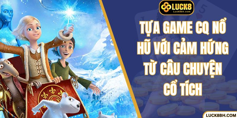 Tựa game CQ nổ hũ với cảm hứng từ câu chuyện cổ tích